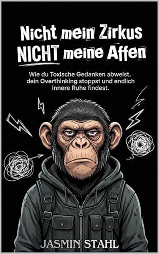 Nicht mein Zirkus, NICHT meine Affen: Wie du toxische Gedanken abweist, dein Overthinking stoppst und endlich innere Ruhe findest. 40 sofort anwendbare Strategien gegen Stress und mehr