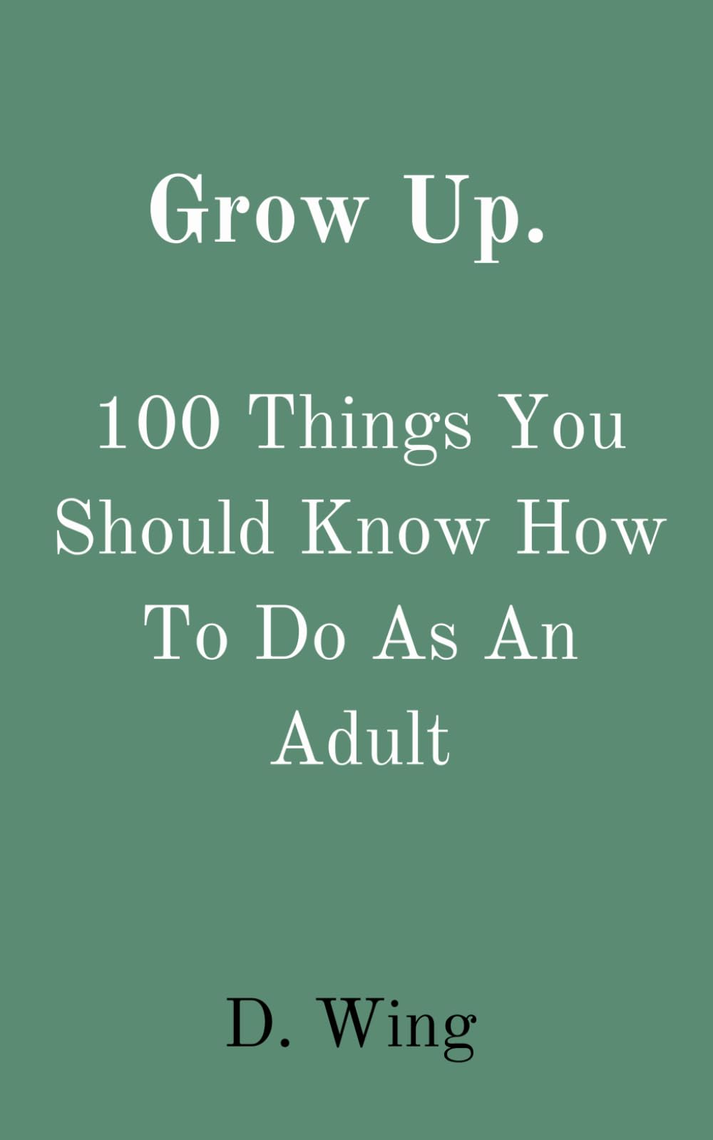 Grow Up!: 100 Things You Should Know How To Do As An Adult