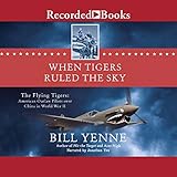  When Tigers Ruled the Sky: The Flying Tigers: American Outlaw Pilots over China in World War II