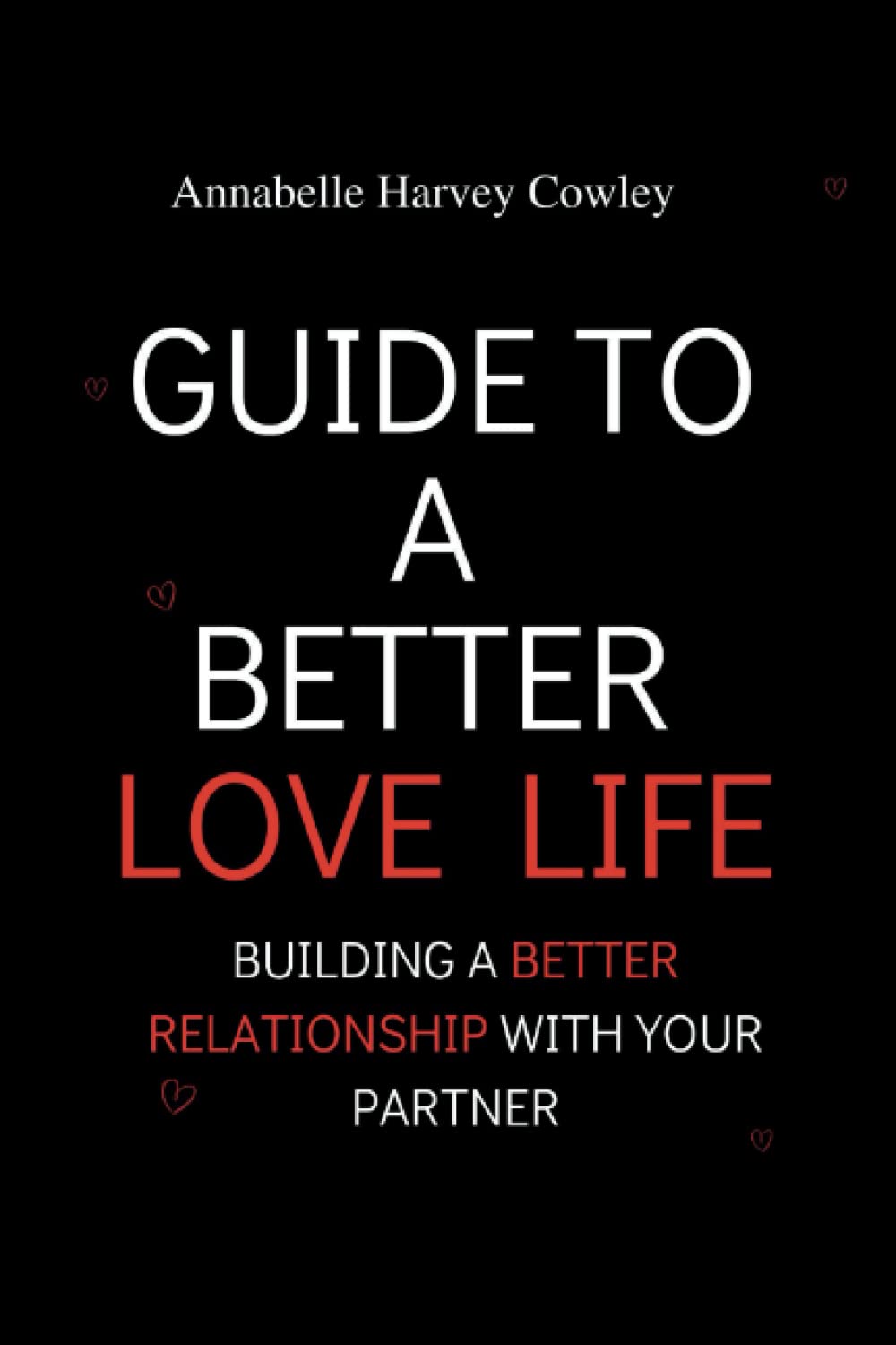 GUIDE TO A BETTER LOVE LIFE: BUILDING A BETTER RELATIONSHIP WITH YOUR PARTNER