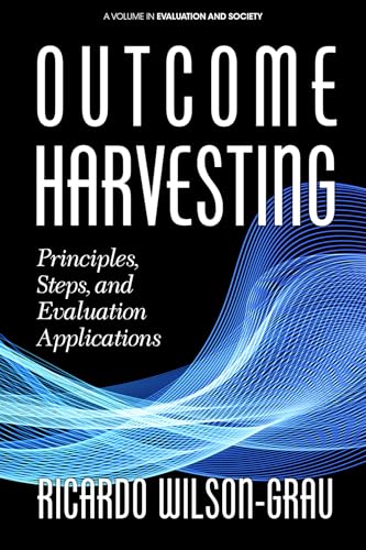 Outcome Harvesting: Principles, Steps, And Evaluation Applications (Evaluation And Society)