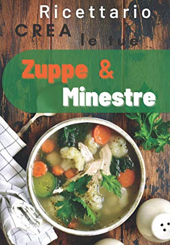 Crea Zuppe & Minestre : Ricettario Personalizzato: Fantastica Idea Regalo per adulti e bambini . Quaderno per scrivere le Ricette Preferite da creare e gustare in famiglia e con gli amici.