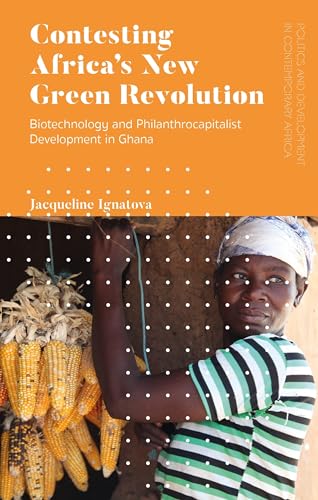 Contesting Africa’s New Green Revolution: Biotechnology and Philanthrocapitalist Development in Ghana (Politics and Development in Contemporary Africa)
