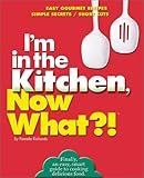 I'm in the Kitchen, Now What?!: Easy Gourmet Recipes/ Simple Secrets/ Short Cuts (Now What?! Series)
