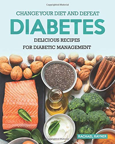 Change Your Diet and Defeat Diabetes: Delicious Recipes for Diabetic Management