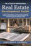 The Ultimate Professional Real Estate Development Guide: A Step-by-Step Blueprint to Land Acquisition, Feasibility Analysis, Financing Structures and Profitable Property Exit Strategies in 2026