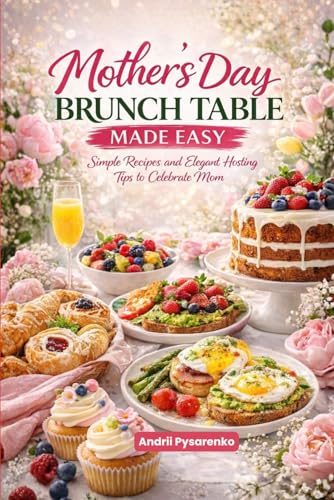 The Mother’s Day Brunch Table: Beautiful, Easy & Elegant Recipes to Celebrate Mom with Breakfast, Brunch & Sweet Treats