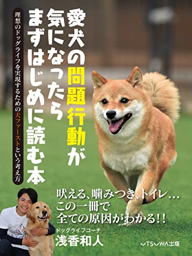 愛犬の問題行動が気になったらまずはじめに読む本 理想のドッグライフを実現するための犬ファーストという考え方 浅香和人 コミュニティ Kindleストア Amazon