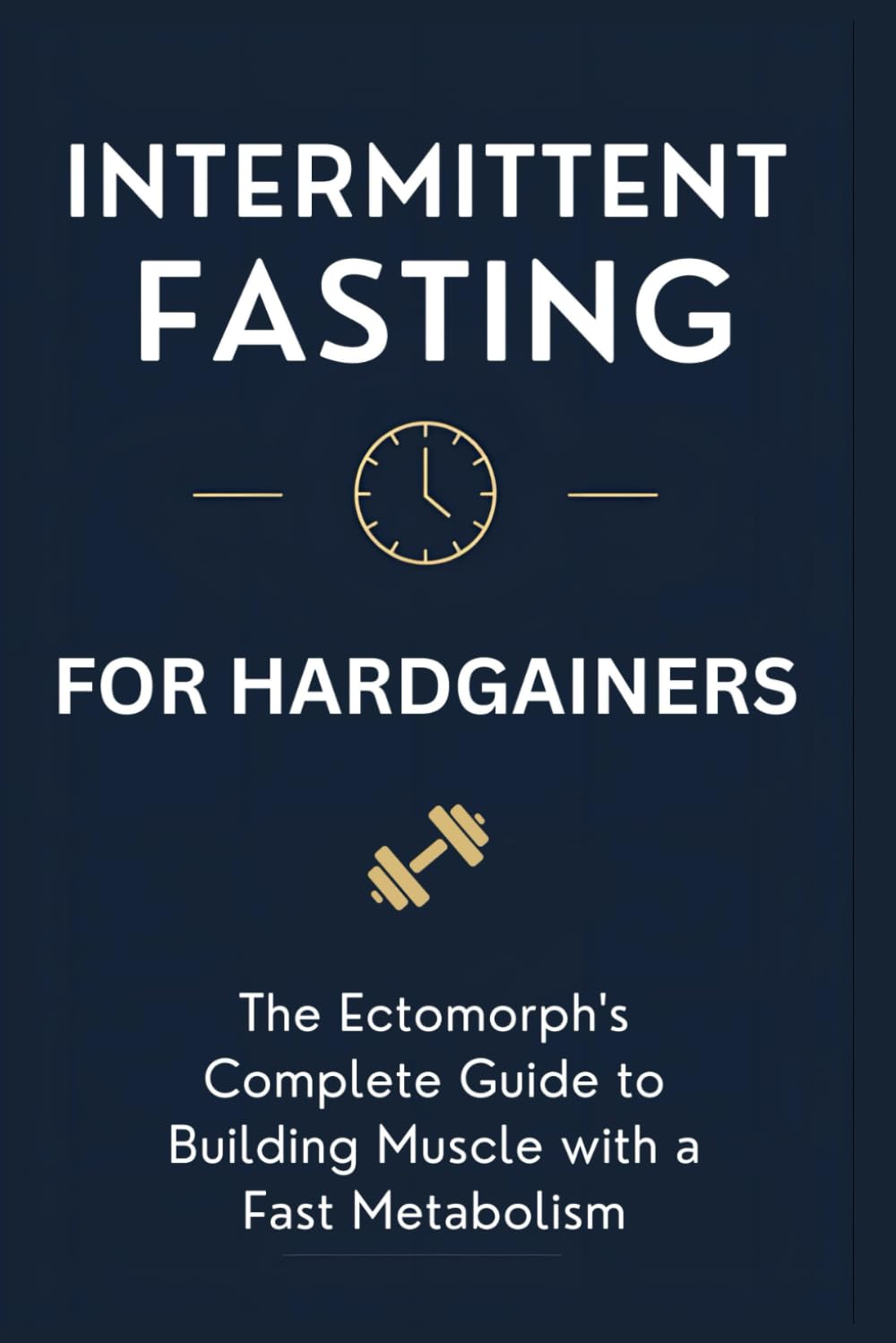 Intermittent Fasting for Hardgainers: The Ectomorph's Complete Guide to Building Muscle with a Fast Metabolism