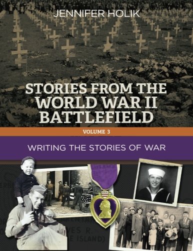 Stories from the World War II Battlefield: Writing the Stories of War: Volume 3 (Stories from the WWII Battlefield)