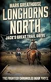 Longhorns North: Jack's Great Trail Drive (The Frontier Chronicles Book 3)