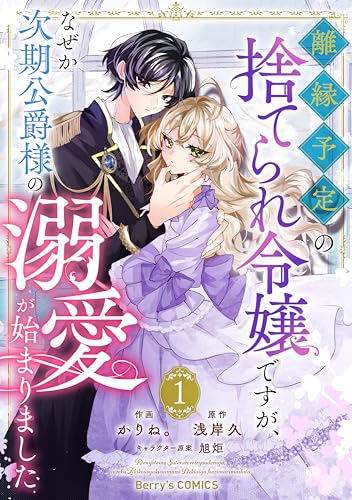 『離縁予定の捨てられ令嬢ですが、なぜか次期公爵様の溺愛が始まりました』