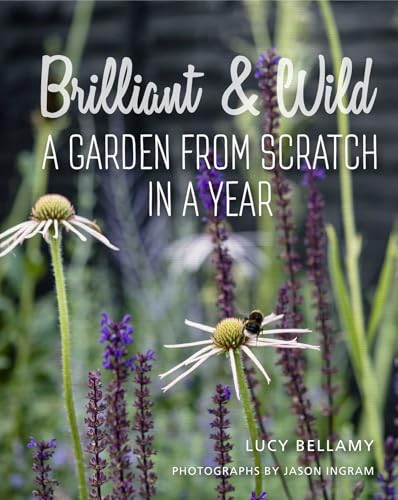 Brilliant And Wild: A Garden From Scratch In A Year