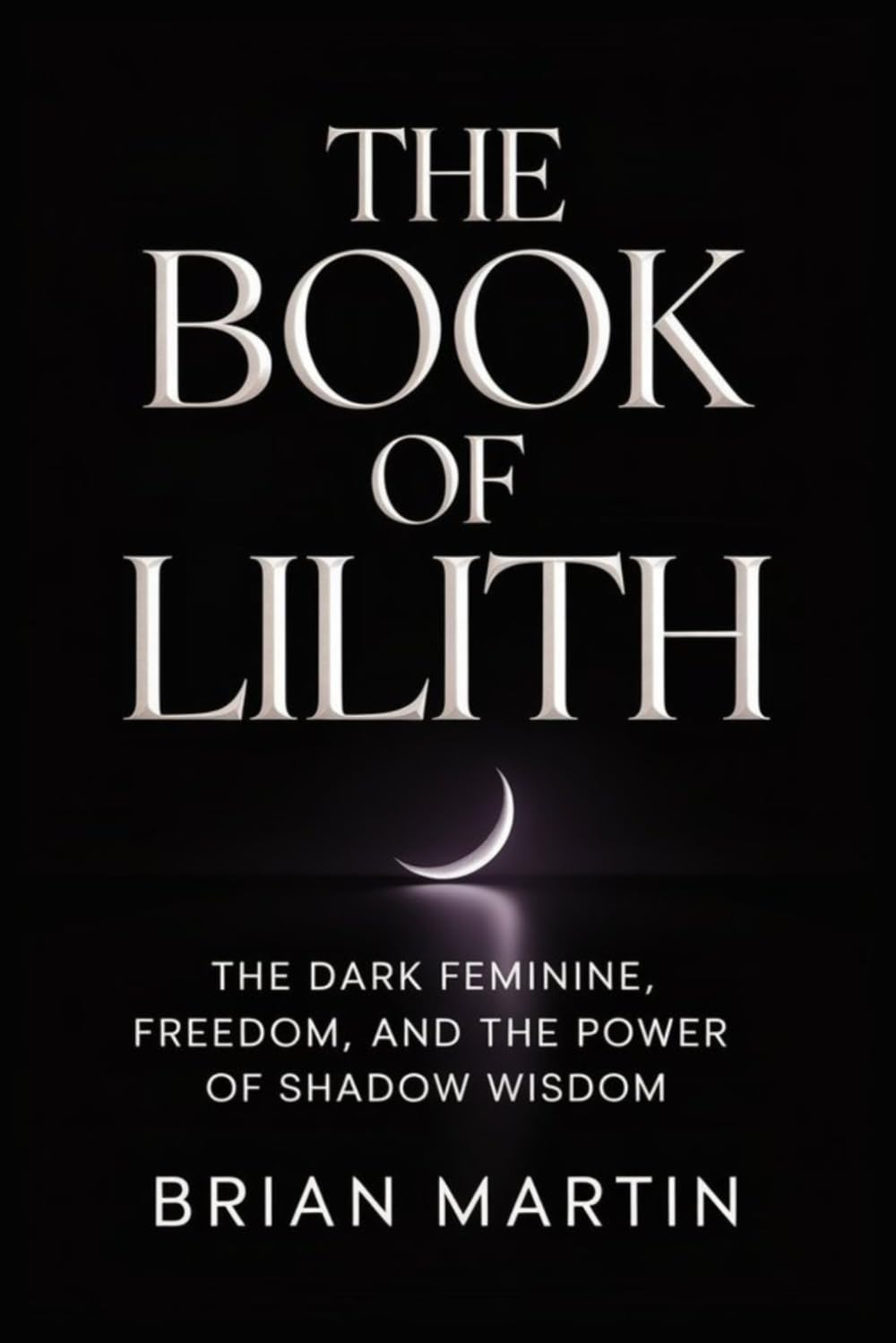 THE BOOK OF LILITH: The Dark Feminine, Freedom, and the Power of Shadow Wisdom (Ancient Goddesses and Mystics)