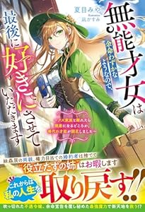 無能才女は余命わずかなようなので、最後に好きにさせていただきます〜クズ家族と離れたら健康になるどころか、稀代の才能が開花しました〜