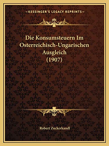Die Konsumsteuern Im Osterreichisch-Ungarischen Ausgleich (1907)