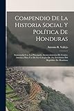 Compendio De La Historia Social Y Política De Honduras: Aumentada Con Los Principales Acontecimientos De Centro-America; Para Uso De Los Colegios De 2A. Enseñanza Del República De Honduras - Antonio R Vallejo 