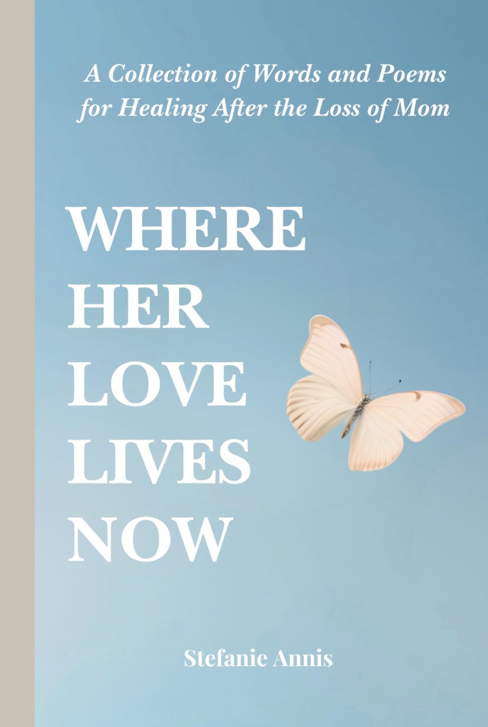 Where Her Love Lives Now: A Collection of Words and Poems for Healing After the Loss of Mom