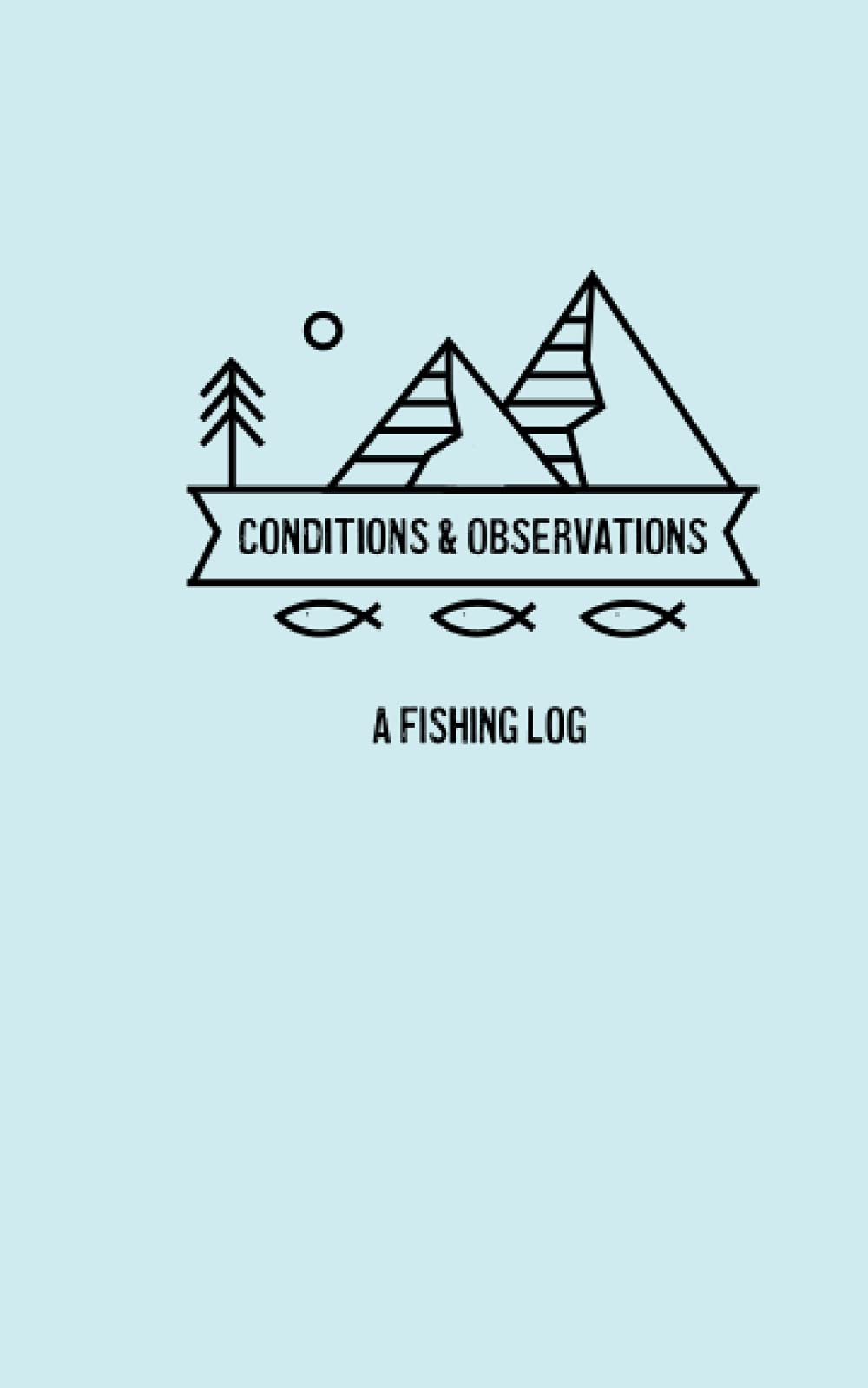 Conditions & Observations A Fishing Log: Notebook, Journal for data collection, fishing conditions, weather conditions, observations, and more!