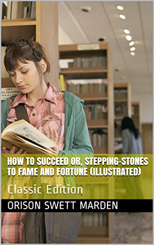 How to Succeed or, Stepping-Stones to Fame and Fortune (Illustrated): Classic Edition
