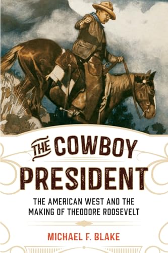 The Cowboy President: The American West and the Making of Theodore Roosevelt