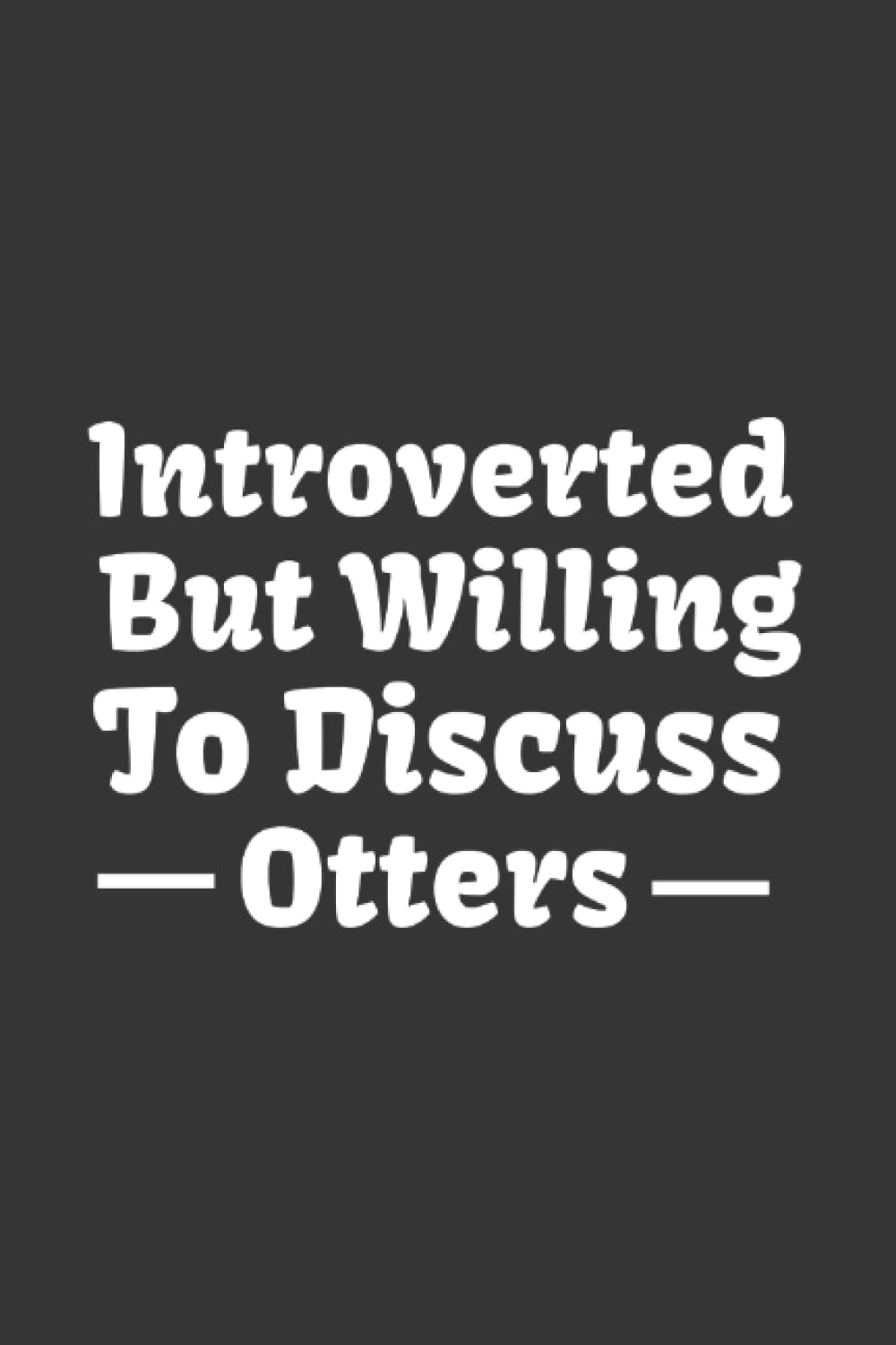 Introverted But Willing To Discuss Otters Funny Notebook | Sea Otter Joke Journal: Otters Lover Gift