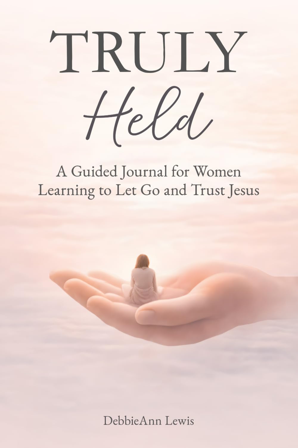 Truly Held: A Guided Journal for Women Learning to Let Go and Trust Jesus