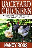 Backyard Chickens: A Beginners Guide To Raising Backyard Chickens