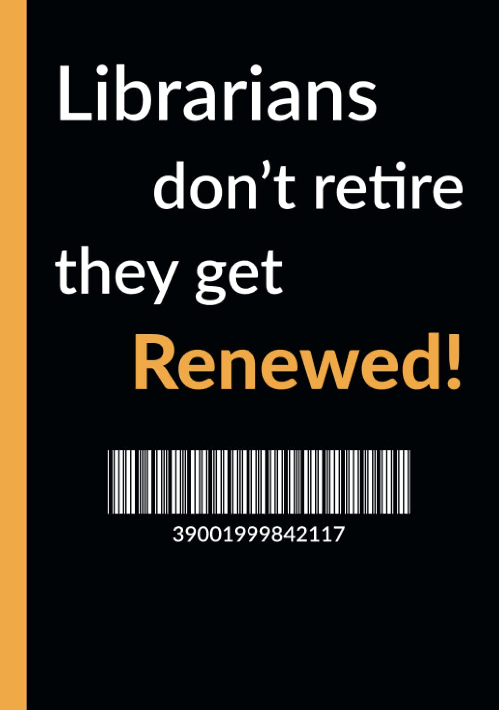 Librarians don't retire, they get renewed!: A perfect retirement gift for a librarian