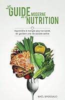 Le Guide Moderne de la Nutrition: Apprendre à manger pour sa santé, en gardant une vie sociale active 2956226800 Book Cover