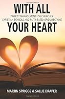 With All Your Heart: Project Management for Churches, Schools & Faith-based Organizations 153690709X Book Cover