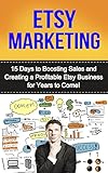 Etsy Marketing: 15 Days to Boosting Sales and Creating a Profitable Etsy Business for Years to Come (selling on etsy, etsy business, etsy selling, etsy marketing, how to sell on etsy, etsy)