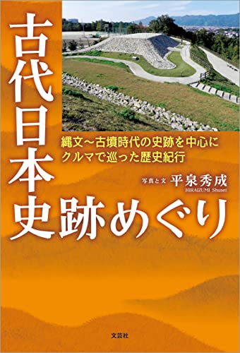 古代日本史跡めぐり 縄文~古墳時代の史跡を中心にクルマで巡った歴史紀行