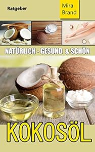 KOKOSÖL: Natürlich Gesund und Schön (zum Abnehmen, Wundermittel, Anti Aging, Mehr Energie, Superfood, Natürliche Schönheit, Herz- Kreislauf Erkrankungen)