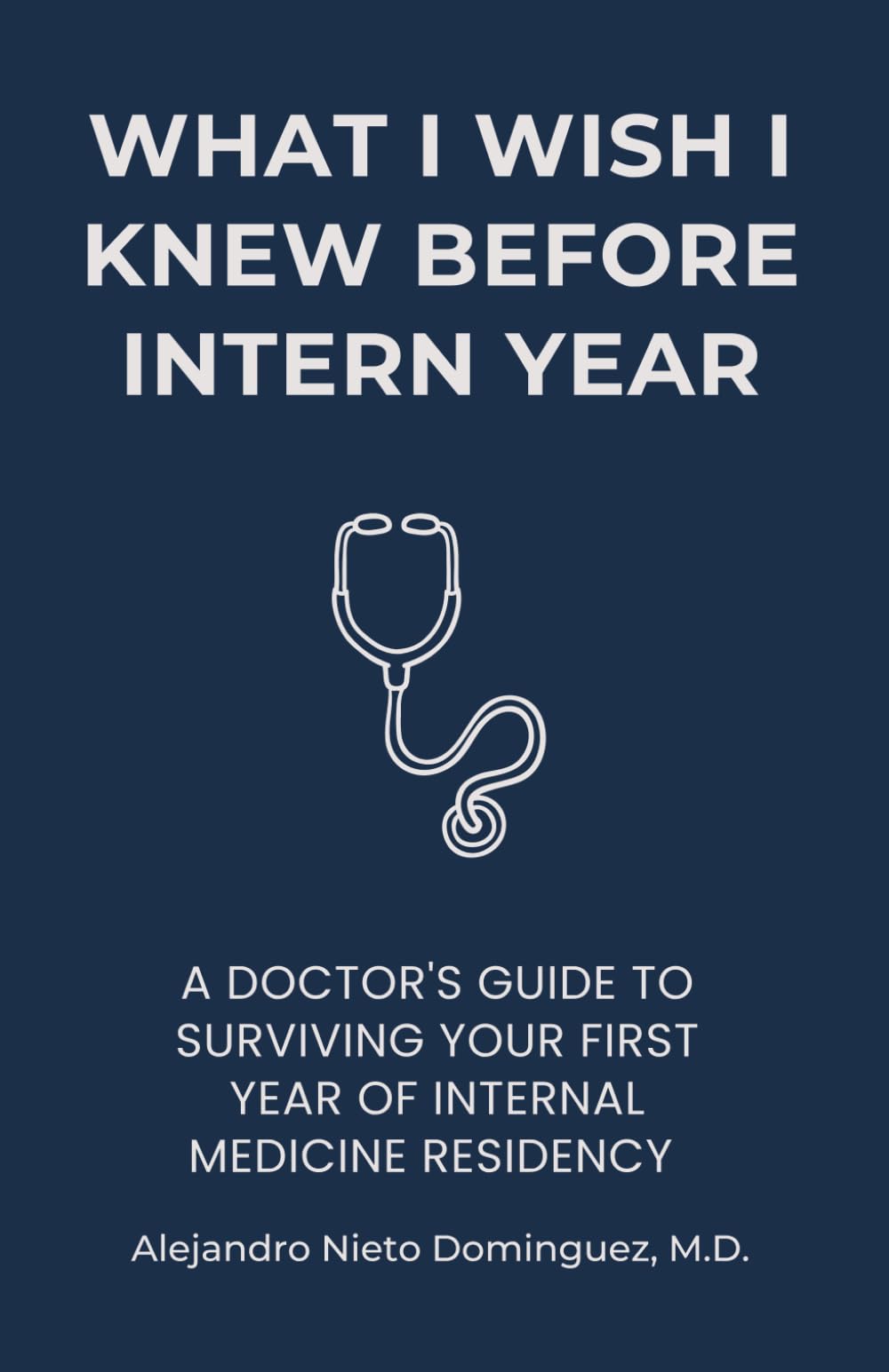 What I Wish I Knew Before Intern Year: A Doctor's Guide to Surviving Your First Year of Internal Medicine Residency