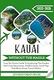 KAUAI WITHOUT THE HASSLE 2025 - 2026: Your No-Stress Guide To Exploring The Island’s Top Attractions, Hidden Gems, Local Tips And Must-Know Travel Advice