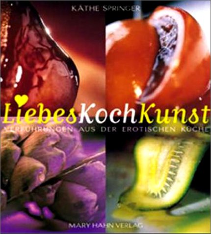 LiebesKochKunst. Verführungen aus der erotischen Küche. LiebesKochKunst. Verführungen aus der erotischen Küche.