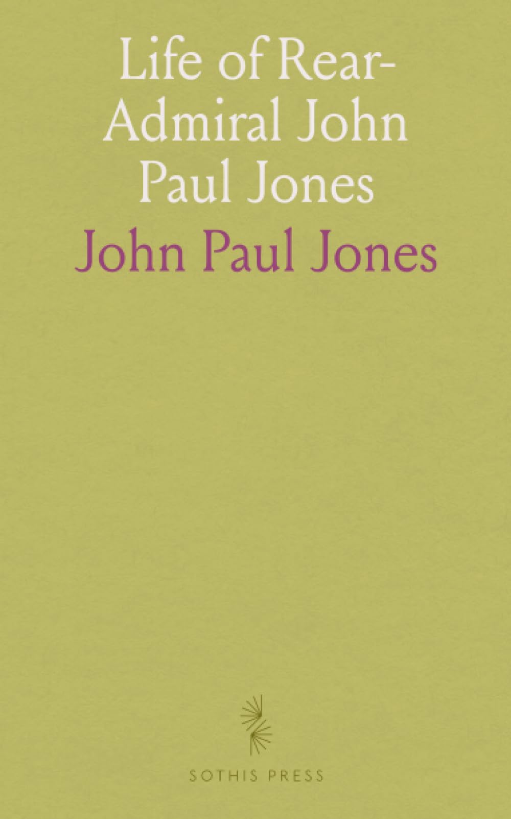 Life of Rear-Admiral John Paul Jones: Chevalier of the Military Order of Merit, and of the Russian Order of St. Anne, &C. &C