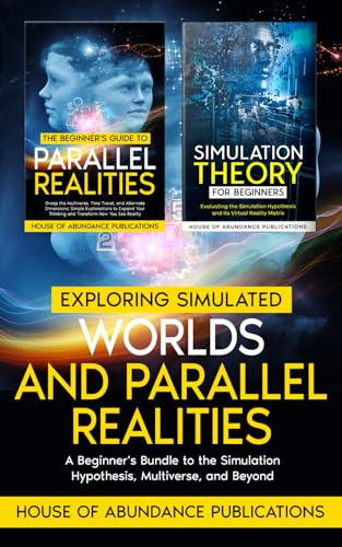 Exploring Simulated Worlds & Parallel Realities: A Beginner's Bundle to the Simulation Hypothesis, Multiverse, and Beyond