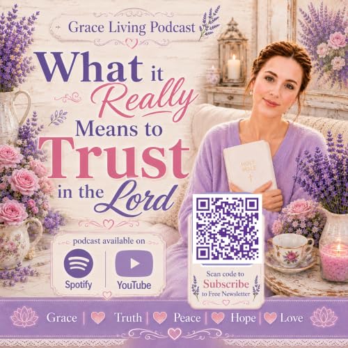 What it Really Means to Trust in the Lord | Grace Living Podcast