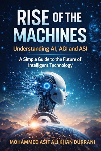 Rise of the Machines: Understanding AI, AGI and ASI : A Simple Guide to the Future of Intelligent Technology (English Edition)