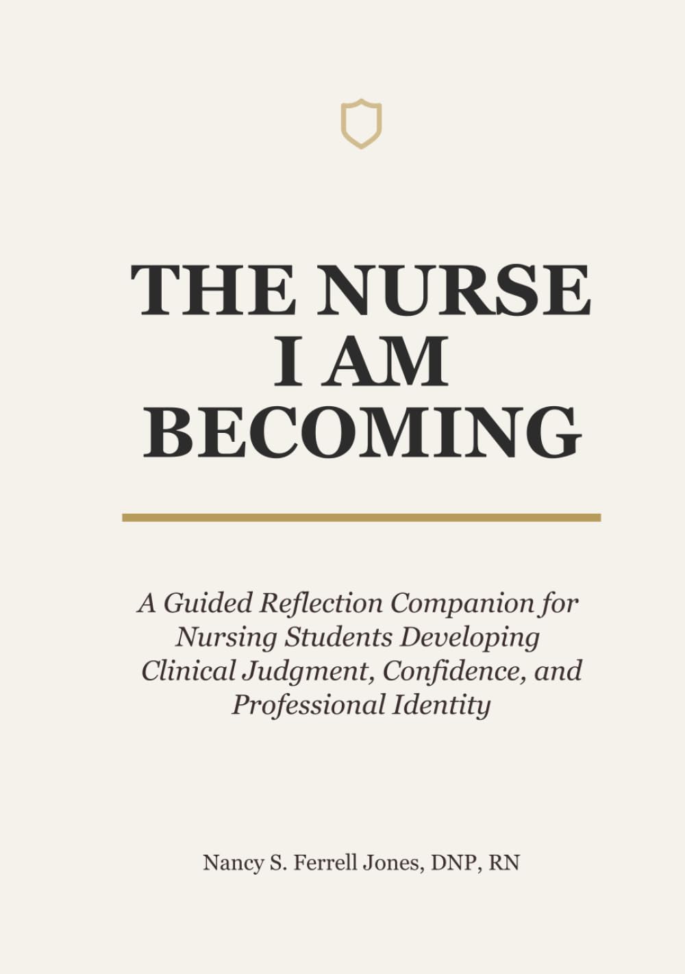 THE NURSE I AM BECOMING: A Guided Reflection Companion for Nursing Students Developing Clinical Judgment, Confidence, and Professional Identity