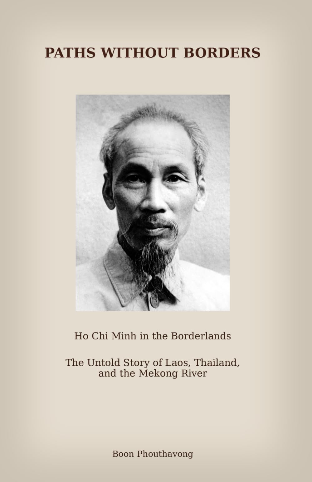 Paths Without Borders: Ho Chi Minh in the Borderlands: The Untold Story of Laos, Thailand and the Mekong River