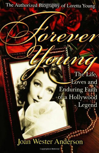 Forever Young : The Life, Loves, and Enduring Faith of a Hollywood Legend ; The Authorized Biography of Loretta Young