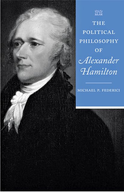 The Political Philosophy of Alexander Hamilton (The Political Philosophy of the American Founders)