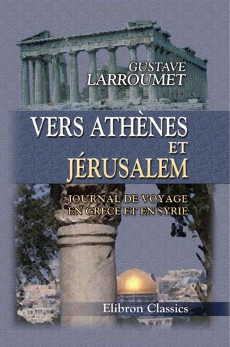 Vers Athènes et Jérusalem: Journal de voyage en Grèce et en Syrie (French Edition)