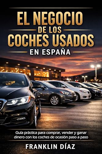 El negocio de los coches usados en España: Guía práctica para comprar, vender y ganar dinero con los coches de ocasión paso a paso