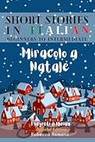 Miracolo a Natale - Engaging Short Stories in Italian for Beginner and Intermediate Level: Improve Your Reading, Grow Your Vocabulary and Learn ... Stories to learn Italian) 1738627853 Book Cover