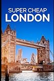 Super Cheap London Travel Guide 2021: How to Enjoy a $1,000 Trip to London for $150 (2026 TRAVEL GUIDE - Super Cheap Insider Guides 2026 - Luxury on a Budget Guidebooks)