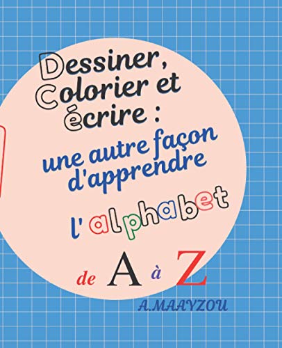 Dessiner , colorier et écrire : une autre façon d'apprendre l'alphabet de A à Z (French Edition)